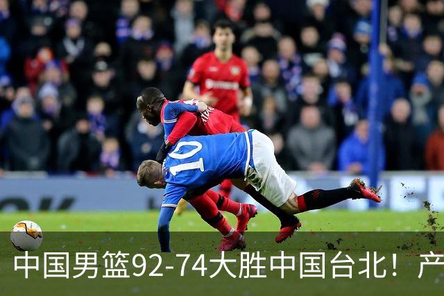 中国男篮92-74大胜中国台北！产生2个不可思议+3个事实，庞峥麟惊艳